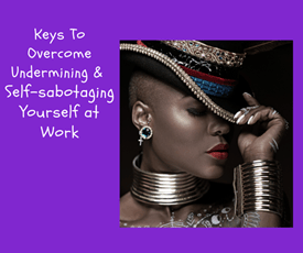 Keys To Overcome Undermining & Self-sabotaging Yourself at Work